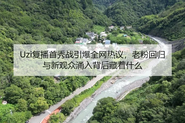 Uzi复播首秀战引爆全网热议，老粉回归与新观众涌入背后藏着什么